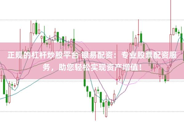 正规的杠杆炒股平台 银易配资：专业股票配资服务，助您轻松实现资产增值！