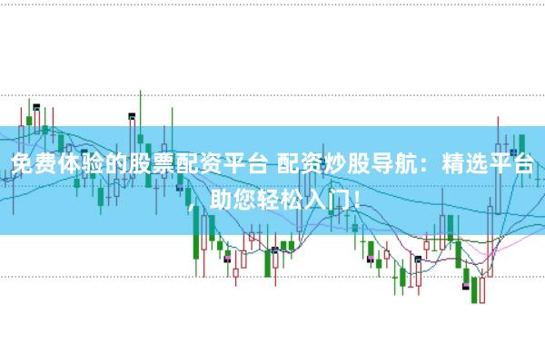免费体验的股票配资平台 配资炒股导航：精选平台，助您轻松入门！