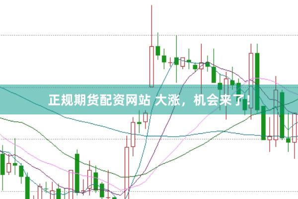 正规期货配资网站 大涨，机会来了！