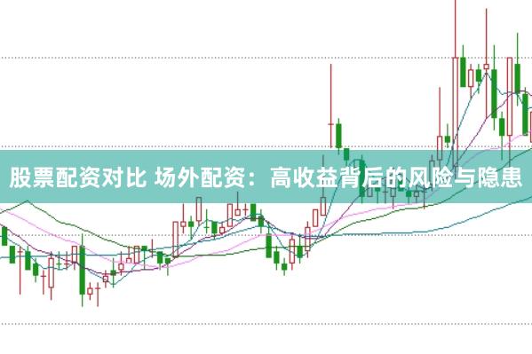 股票配资对比 场外配资：高收益背后的风险与隐患