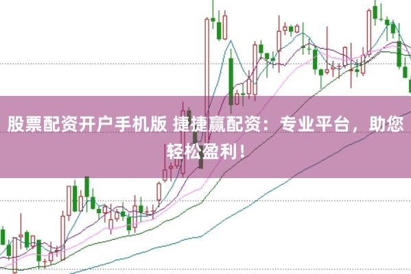 股票配资开户手机版 捷捷赢配资：专业平台，助您轻松盈利！