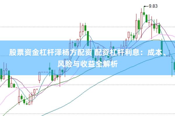 股票资金杠杆泽杨方配资 配资杠杆利息：成本、风险与收益全解析