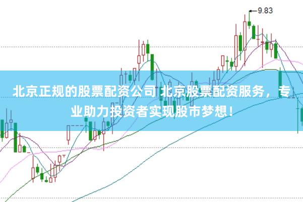 北京正规的股票配资公司 北京股票配资服务，专业助力投资者实现股市梦想！