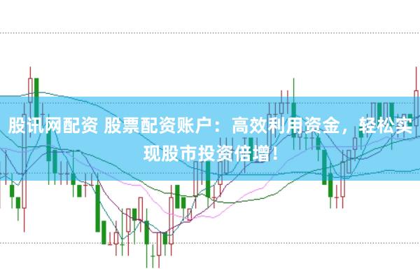 股讯网配资 股票配资账户：高效利用资金，轻松实现股市投资倍增！