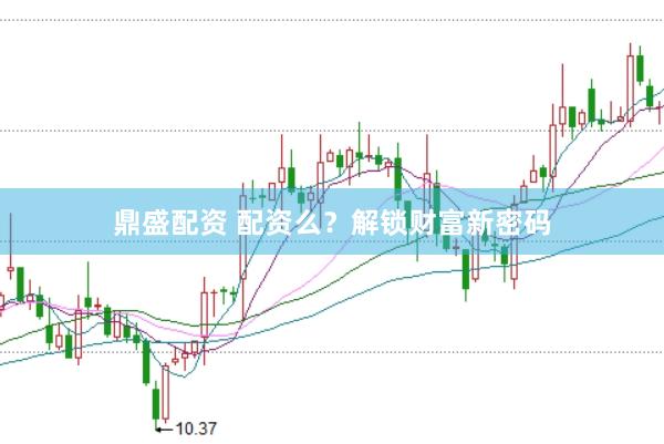 鼎盛配资 配资么？解锁财富新密码