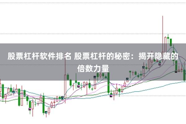 股票杠杆软件排名 股票杠杆的秘密：揭开隐藏的倍数力量