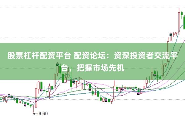 股票杠杆配资平台 配资论坛：资深投资者交流平台，把握市场先机