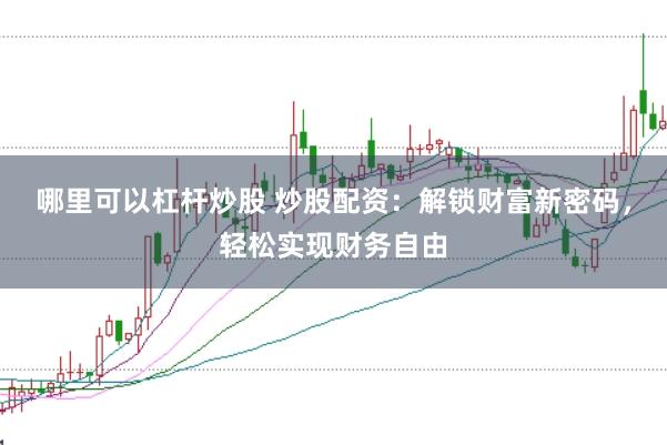 哪里可以杠杆炒股 炒股配资：解锁财富新密码，轻松实现财务自由