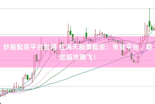 炒股配资平台官网 红满天股票配资：专业平台，助您股市腾飞！