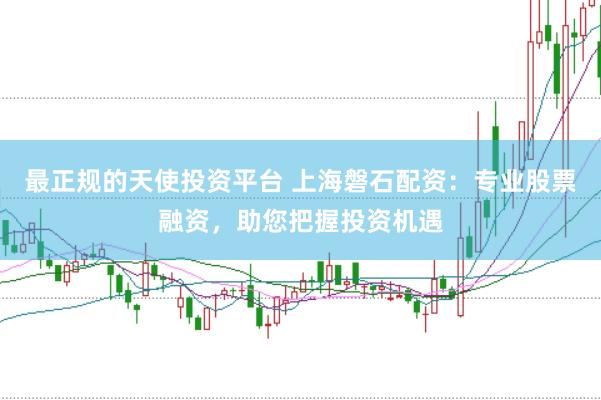 最正规的天使投资平台 上海磐石配资：专业股票融资，助您把握投资机遇
