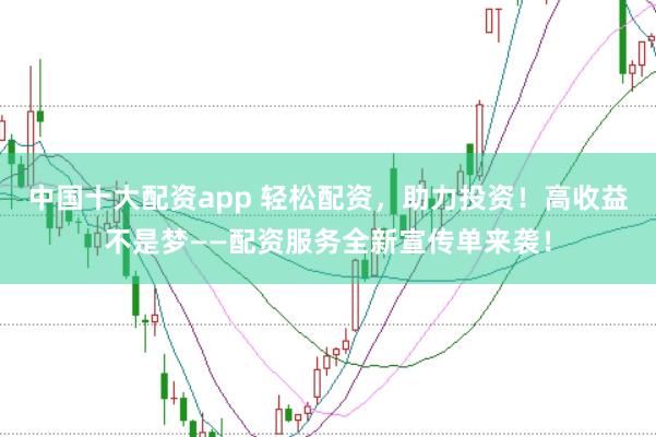 中国十大配资app 轻松配资，助力投资！高收益不是梦——配资服务全新宣传单来袭！