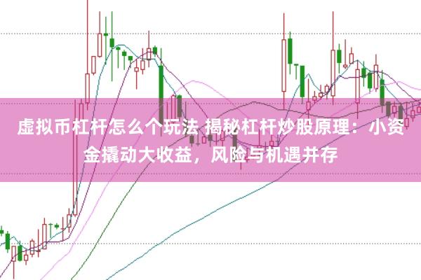 虚拟币杠杆怎么个玩法 揭秘杠杆炒股原理：小资金撬动大收益，风险与机遇并存