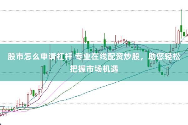 股市怎么申请杠杆 专业在线配资炒股，助您轻松把握市场机遇