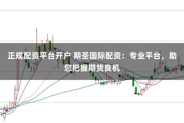 正规配资平台开户 期圣国际配资：专业平台，助您把握期货良机