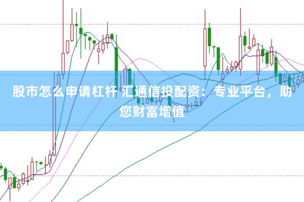 股市怎么申请杠杆 汇通信投配资：专业平台，助您财富增值