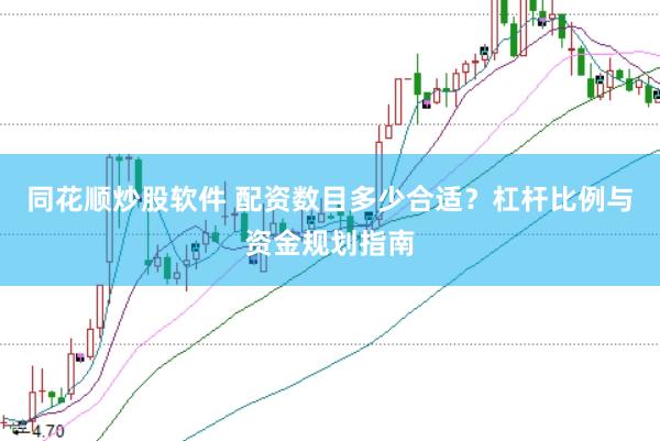 同花顺炒股软件 配资数目多少合适？杠杆比例与资金规划指南