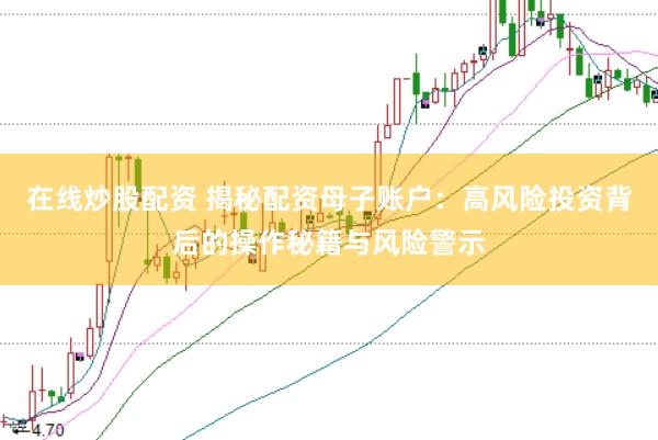 在线炒股配资 揭秘配资母子账户：高风险投资背后的操作秘籍与风险警示