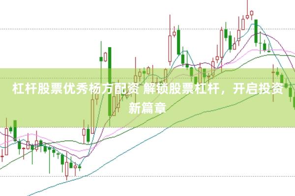 杠杆股票优秀杨方配资 解锁股票杠杆,开启投资新篇章