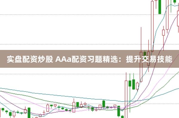 实盘配资炒股 AAa配资习题精选:提升交易技能