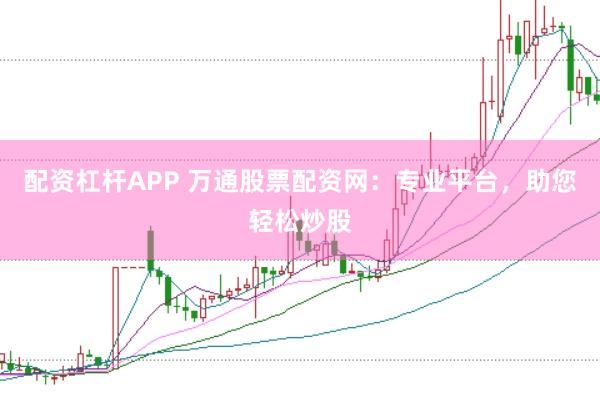 配资杠杆APP 万通股票配资网:专业平台,助您轻松炒股