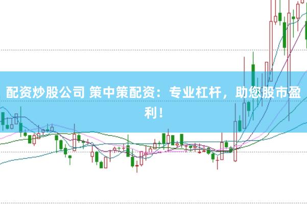 配资炒股公司 策中策配资:专业杠杆,助您股市盈利!