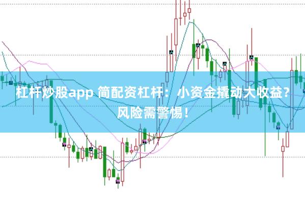 杠杆炒股app 简配资杠杆：小资金撬动大收益？风险需警惕！
