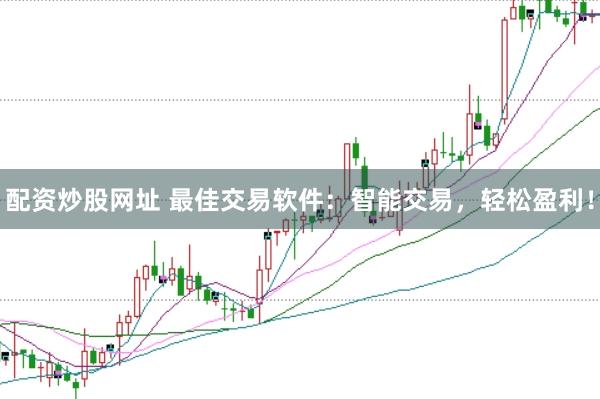 配资炒股网址 最佳交易软件:智能交易,轻松盈利!