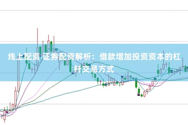线上配资 证券配资解析：借款增加投资资本的杠杆交易方式