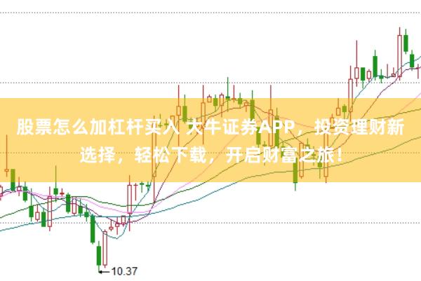 股票怎么加杠杆买入 大牛证券APP，投资理财新选择，轻松下载，开启财富之旅！