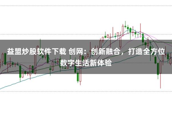 益盟炒股软件下载 创网:创新融合,打造全方位数字生活新体验