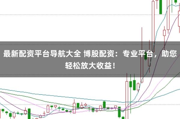 最新配资平台导航大全 博股配资:专业平台,助您轻松放大收益!