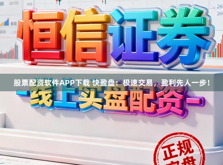 股票配资软件APP下载 快盈盘：极速交易，盈利先人一步！