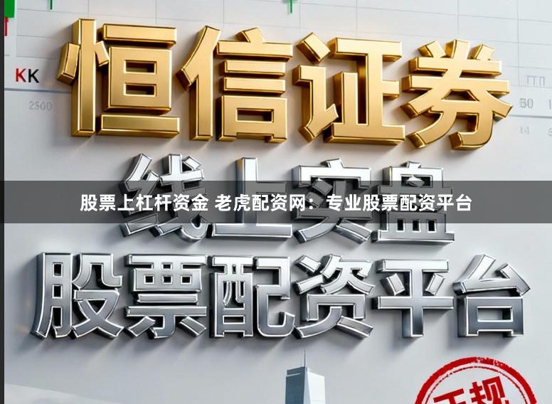 股票上杠杆资金 老虎配资网:专业股票配资平台