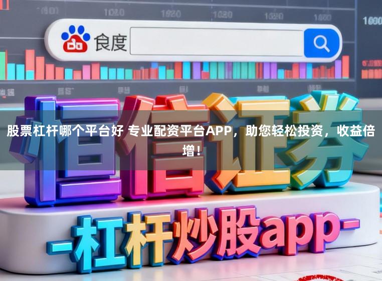 股票杠杆哪个平台好 专业配资平台APP,助您轻松投资,收益倍增!