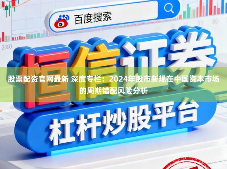 股票配资官网最新 深度专栏:2024年股市新规在中国资本市场的周期错配风险分析