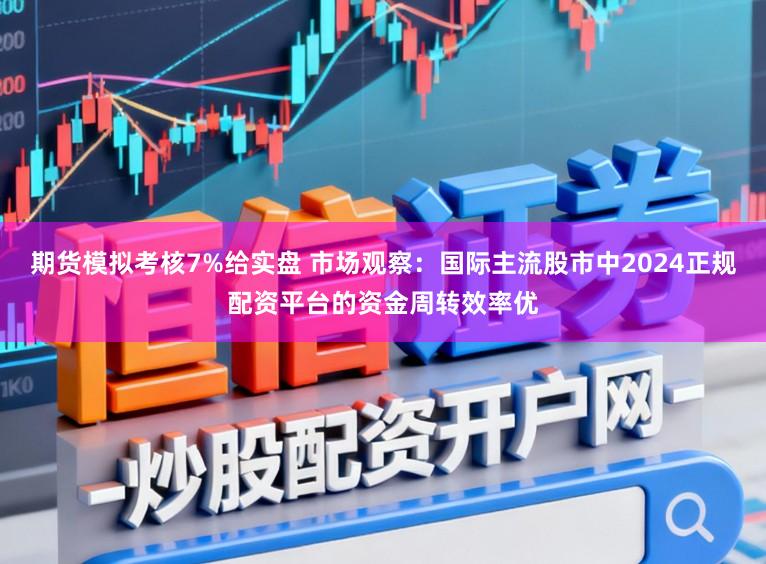 期货模拟考核7%给实盘 市场观察：国际主流股市中2024正规配资平台的资金周转效率优