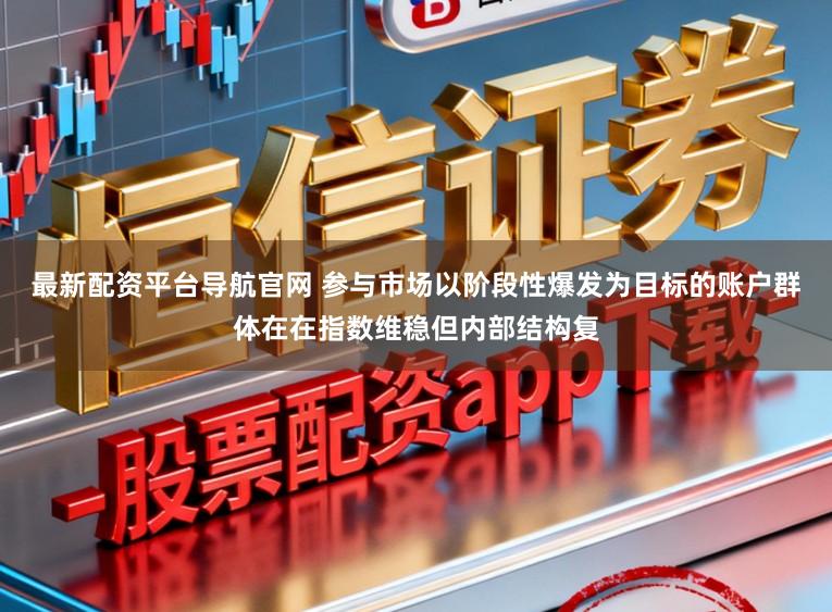 最新配资平台导航官网 参与市场以阶段性爆发为目标的账户群体在在指数维稳但内部结构复