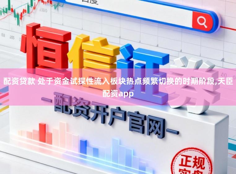 配资贷款 处于资金试探性流入板块热点频繁切换的时期阶段，天臣配资app