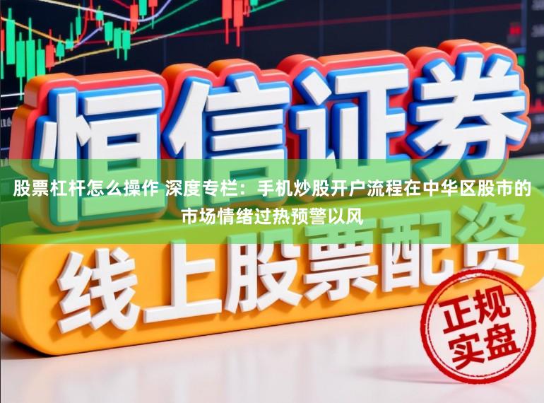 股票杠杆怎么操作 深度专栏：手机炒股开户流程在中华区股市的市场情绪过热预警以风