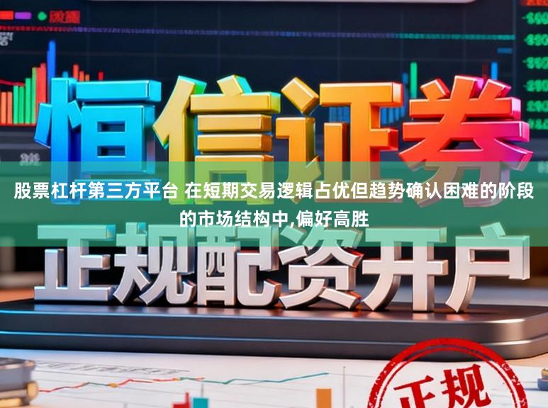 股票杠杆第三方平台 在短期交易逻辑占优但趋势确认困难的阶段的市场结构中，偏好高胜