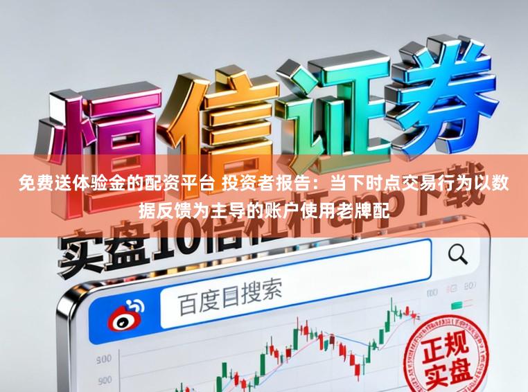 免费送体验金的配资平台 投资者报告：当下时点交易行为以数据反馈为主导的账户使用老牌配