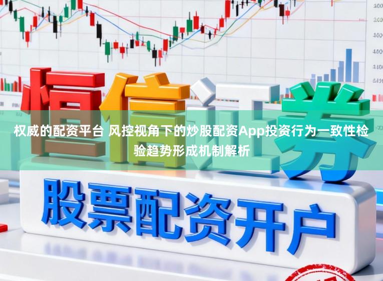 权威的配资平台 风控视角下的炒股配资App投资行为一致性检验趋势形成机制解析