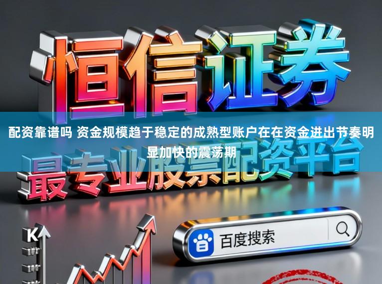 配资靠谱吗 资金规模趋于稳定的成熟型账户在在资金进出节奏明显加快的震荡期