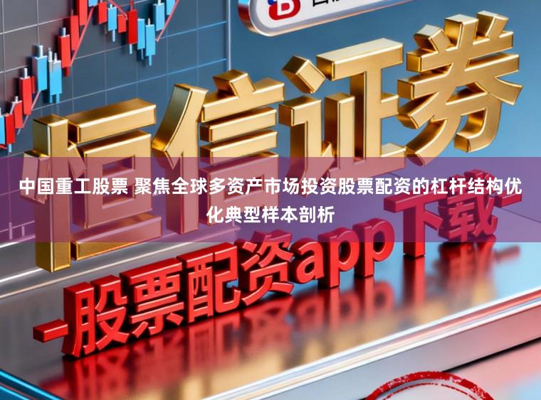 中国重工股票 聚焦全球多资产市场投资股票配资的杠杆结构优化典型样本剖析