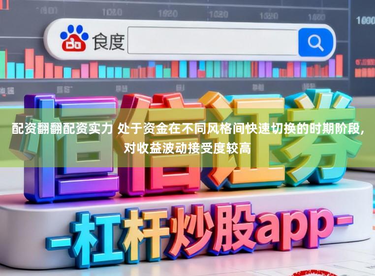 配资翻翻配资实力 处于资金在不同风格间快速切换的时期阶段，对收益波动接受度较高
