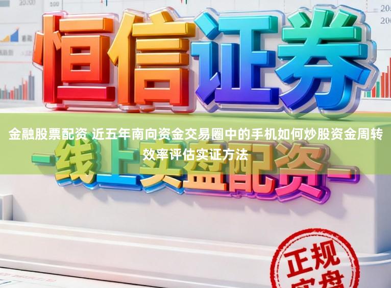 金融股票配资 近五年南向资金交易圈中的手机如何炒股资金周转效率评估实证方法