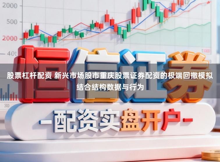 股票杠杆配资 新兴市场股市重庆股票证券配资的极端回撤模拟结合结构数据与行为