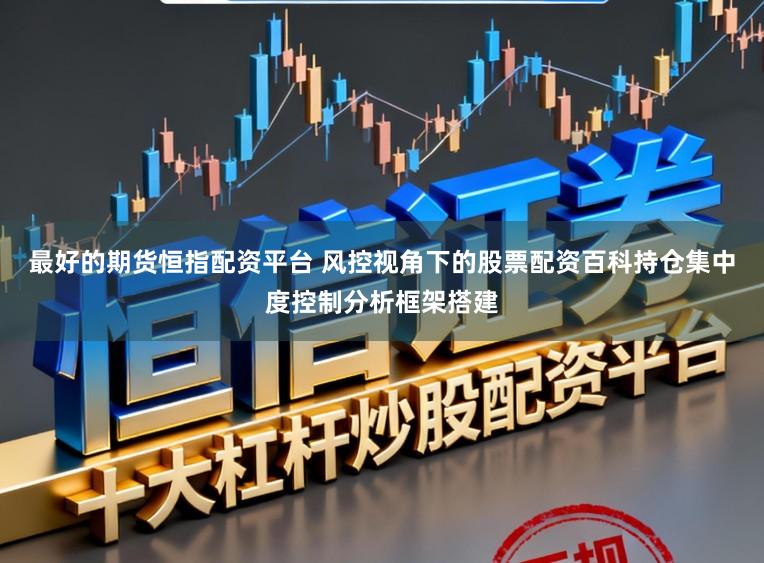 最好的期货恒指配资平台 风控视角下的股票配资百科持仓集中度控制分析框架搭建