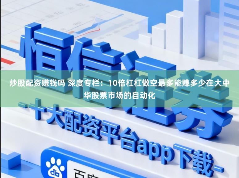 炒股配资赚钱吗 深度专栏：10倍杠杠做空最多能赚多少在大中华股票市场的自动化