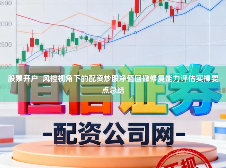 股票开户  风控视角下的配资炒股净值回撤修复能力评估实操要点总结